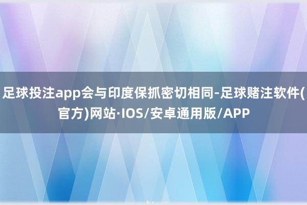足球投注app会与印度保抓密切相同-足球赌注软件(官方)网站·IOS/安卓通用版/APP