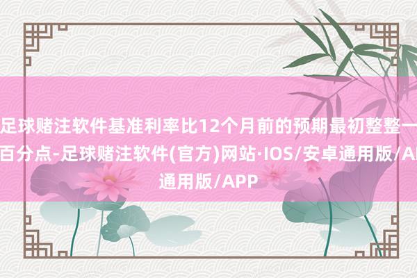 足球赌注软件基准利率比12个月前的预期最初整整一个百分点-足球赌注软件(官方)网站·IOS/安卓通用版/APP