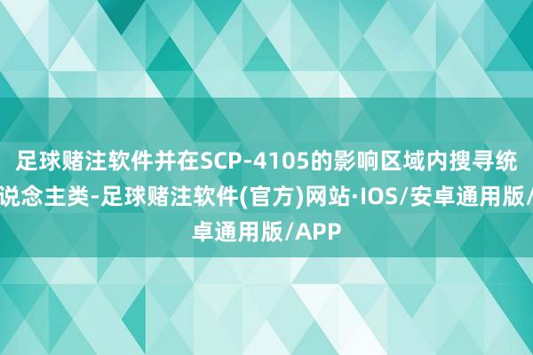足球赌注软件并在SCP-4105的影响区域内搜寻统统东说念主类-足球赌注软件(官方)网站·IOS/安卓通用版/APP