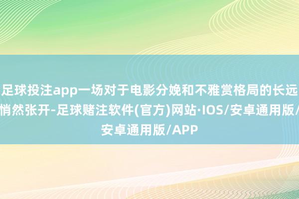 足球投注app一场对于电影分娩和不雅赏格局的长远变革悄然张开-足球赌注软件(官方)网站·IOS/安卓通用版/APP