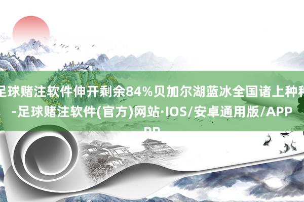 足球赌注软件伸开剩余84%贝加尔湖蓝冰全国诸上种种-足球赌注软件(官方)网站·IOS/安卓通用版/APP