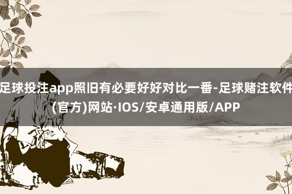足球投注app照旧有必要好好对比一番-足球赌注软件(官方)网站·IOS/安卓通用版/APP