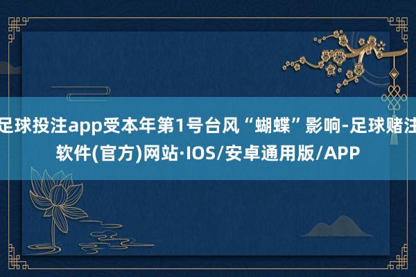 足球投注app受本年第1号台风“蝴蝶”影响-足球赌注软件(官方)网站·IOS/安卓通用版/APP