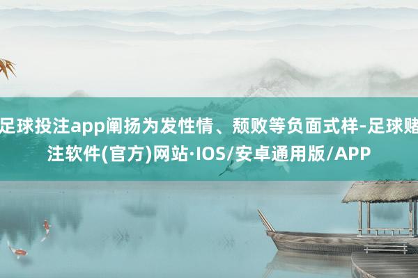 足球投注app阐扬为发性情、颓败等负面式样-足球赌注软件(官方)网站·IOS/安卓通用版/APP