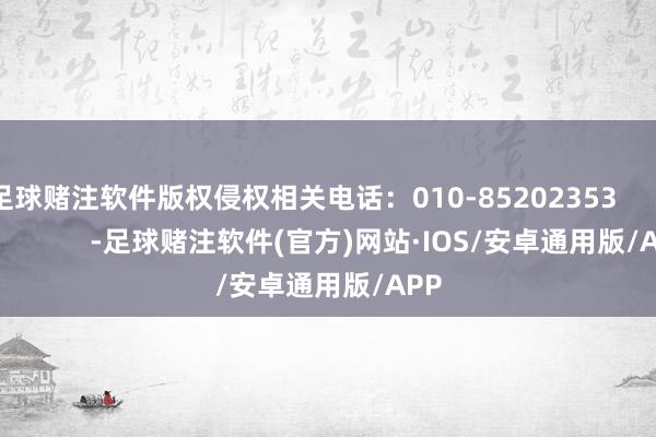 足球赌注软件版权侵权相关电话：010-85202353                        -足球赌注软件(官方)网站·IOS/安卓通用版/APP