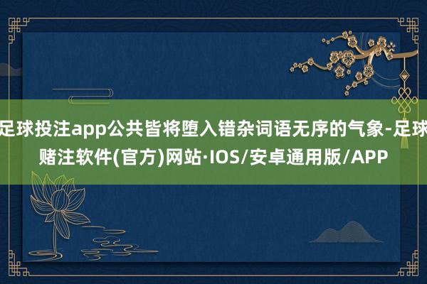 足球投注app公共皆将堕入错杂词语无序的气象-足球赌注软件(官方)网站·IOS/安卓通用版/APP