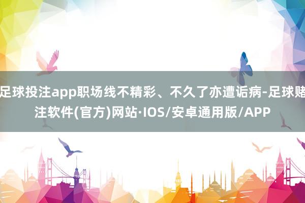 足球投注app职场线不精彩、不久了亦遭诟病-足球赌注软件(官方)网站·IOS/安卓通用版/APP