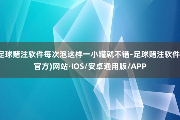 足球赌注软件每次泡这样一小罐就不错-足球赌注软件(官方)网站·IOS/安卓通用版/APP