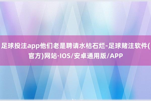 足球投注app他们老是聘请水枯石烂-足球赌注软件(官方)网站·IOS/安卓通用版/APP
