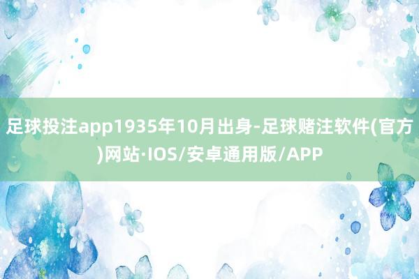 足球投注app1935年10月出身-足球赌注软件(官方)网站·IOS/安卓通用版/APP
