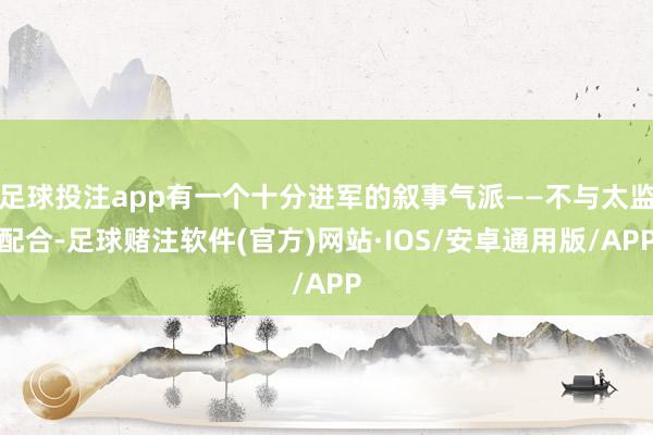 足球投注app有一个十分进军的叙事气派——不与太监配合-足球赌注软件(官方)网站·IOS/安卓通用版/APP