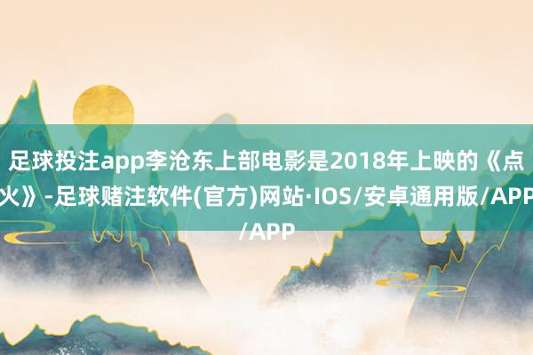足球投注app李沧东上部电影是2018年上映的《点火》-足球赌注软件(官方)网站·IOS/安卓通用版/APP