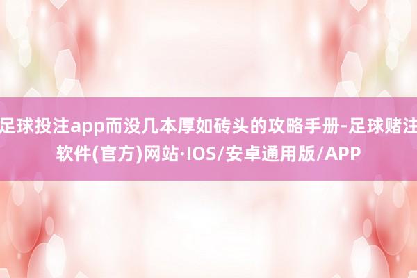 足球投注app而没几本厚如砖头的攻略手册-足球赌注软件(官方)网站·IOS/安卓通用版/APP