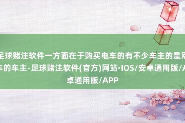 足球赌注软件一方面在于购买电车的有不少车主的是刚买车的车主-足球赌注软件(官方)网站·IOS/安卓通用版/APP