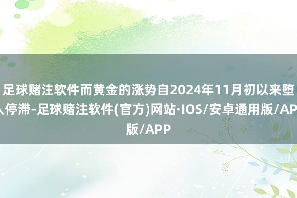 足球赌注软件而黄金的涨势自2024年11月初以来堕入停滞-足球赌注软件(官方)网站·IOS/安卓通用版/APP