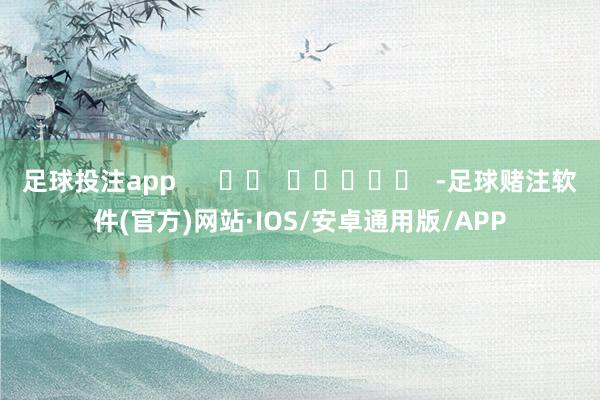 足球投注app      		  					  -足球赌注软件(官方)网站·IOS/安卓通用版/APP