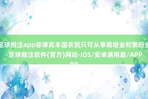 足球投注app菲律宾本国农民只可从事栽培业和繁衍业-足球赌注软件(官方)网站·IOS/安卓通用版/APP