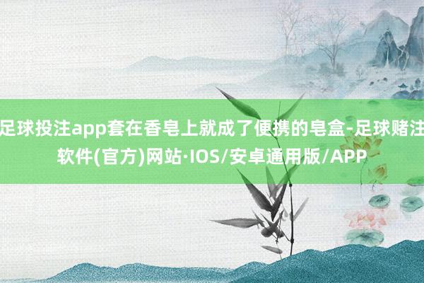 足球投注app套在香皂上就成了便携的皂盒-足球赌注软件(官方)网站·IOS/安卓通用版/APP