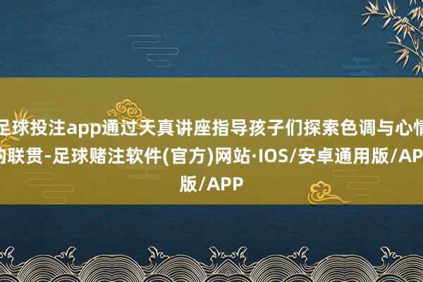 足球投注app通过天真讲座指导孩子们探索色调与心情的联贯-足球赌注软件(官方)网站·IOS/安卓通用版/APP