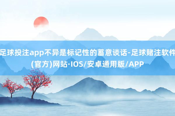 足球投注app不异是标记性的蓄意谈话-足球赌注软件(官方)网站·IOS/安卓通用版/APP