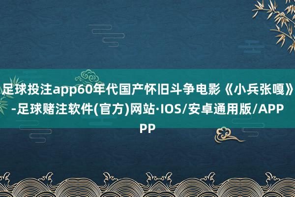 足球投注app60年代国产怀旧斗争电影《小兵张嘎》-足球赌注软件(官方)网站·IOS/安卓通用版/APP