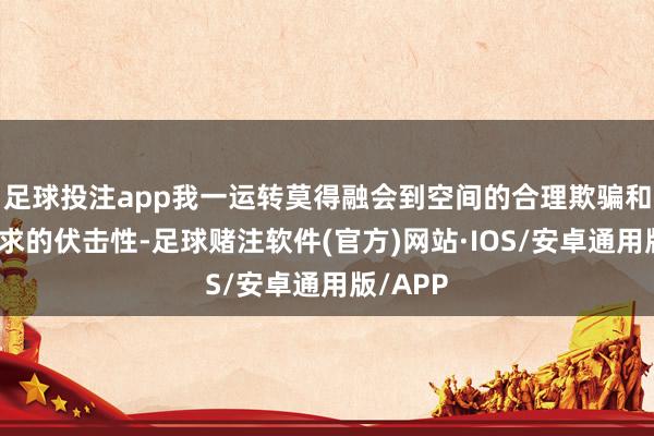 足球投注app我一运转莫得融会到空间的合理欺骗和平方需求的伏击性-足球赌注软件(官方)网站·IOS/安卓通用版/APP