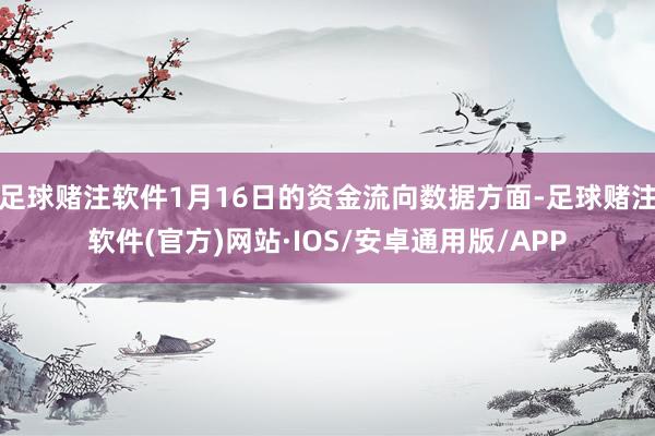 足球赌注软件1月16日的资金流向数据方面-足球赌注软件(官方)网站·IOS/安卓通用版/APP