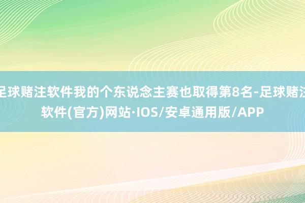 足球赌注软件我的个东说念主赛也取得第8名-足球赌注软件(官方)网站·IOS/安卓通用版/APP