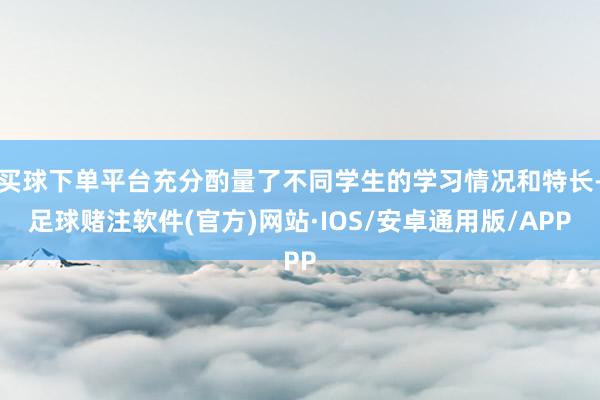 买球下单平台充分酌量了不同学生的学习情况和特长-足球赌注软件(官方)网站·IOS/安卓通用版/APP