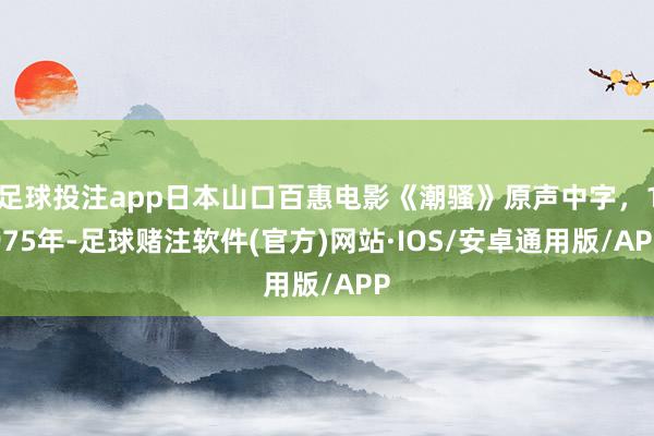足球投注app日本山口百惠电影《潮骚》原声中字，1975年-足球赌注软件(官方)网站·IOS/安卓通用版/APP