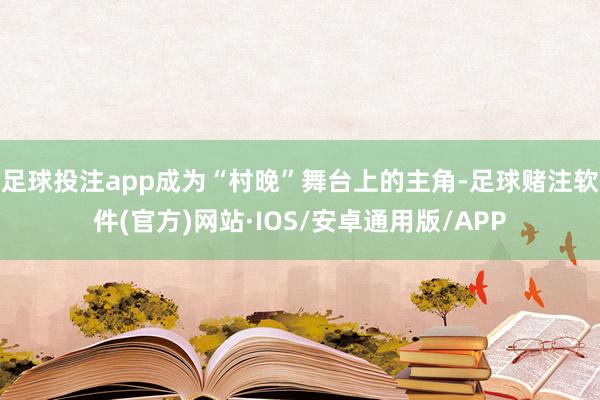 足球投注app成为“村晚”舞台上的主角-足球赌注软件(官方)网站·IOS/安卓通用版/APP
