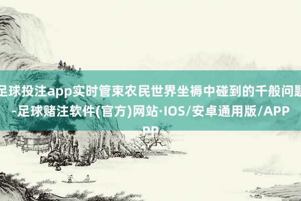 足球投注app实时管束农民世界坐褥中碰到的千般问题-足球赌注软件(官方)网站·IOS/安卓通用版/APP