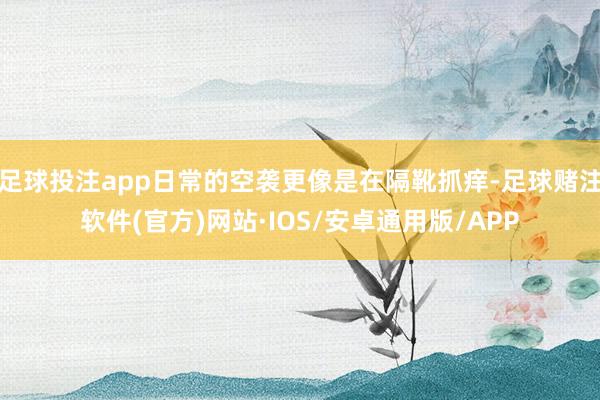 足球投注app日常的空袭更像是在隔靴抓痒-足球赌注软件(官方)网站·IOS/安卓通用版/APP