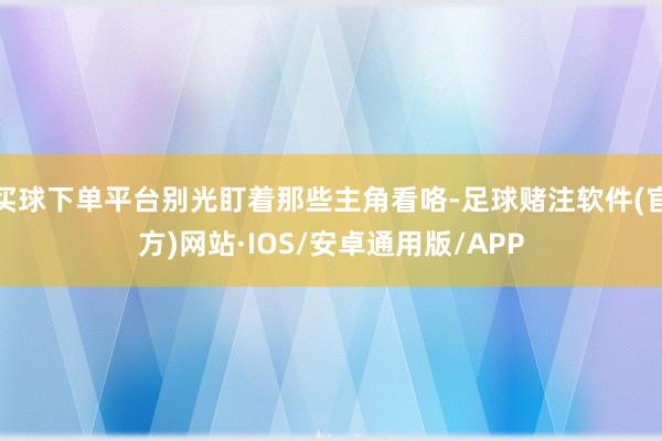 买球下单平台别光盯着那些主角看咯-足球赌注软件(官方)网站·IOS/安卓通用版/APP