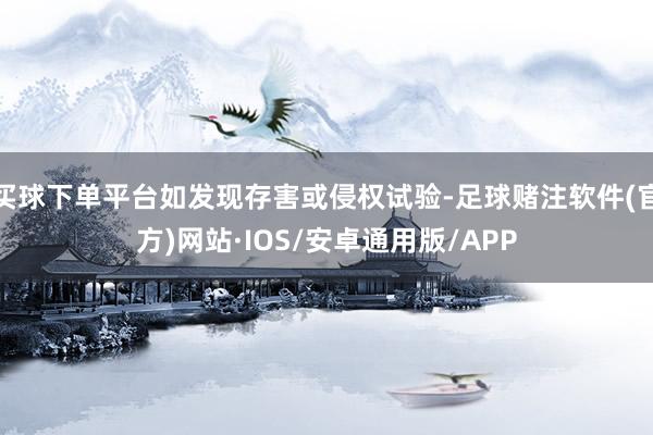 买球下单平台如发现存害或侵权试验-足球赌注软件(官方)网站·IOS/安卓通用版/APP