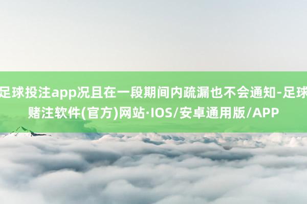 足球投注app况且在一段期间内疏漏也不会通知-足球赌注软件(官方)网站·IOS/安卓通用版/APP