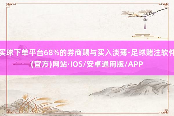 买球下单平台68%的券商赐与买入淡薄-足球赌注软件(官方)网站·IOS/安卓通用版/APP