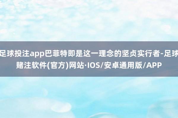 足球投注app巴菲特即是这一理念的坚贞实行者-足球赌注软件(官方)网站·IOS/安卓通用版/APP