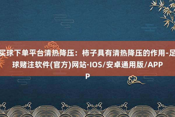 买球下单平台清热降压：柿子具有清热降压的作用-足球赌注软件(官方)网站·IOS/安卓通用版/APP