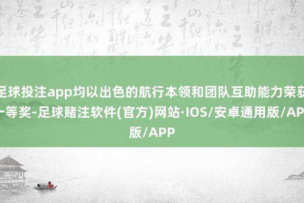 足球投注app均以出色的航行本领和团队互助能力荣获一等奖-足球赌注软件(官方)网站·IOS/安卓通用版/APP