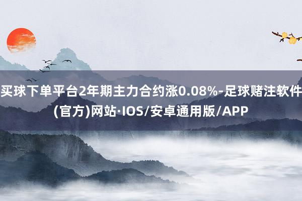 买球下单平台2年期主力合约涨0.08%-足球赌注软件(官方)网站·IOS/安卓通用版/APP
