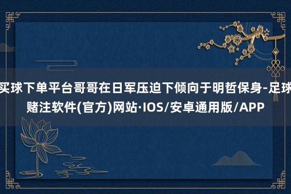 买球下单平台哥哥在日军压迫下倾向于明哲保身-足球赌注软件(官方)网站·IOS/安卓通用版/APP