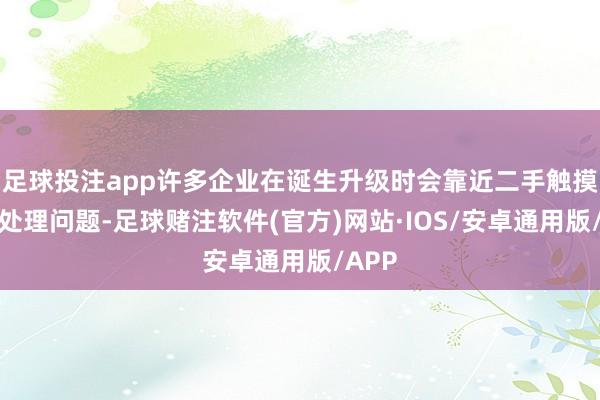 足球投注app许多企业在诞生升级时会靠近二手触摸屏的处理问题-足球赌注软件(官方)网站·IOS/安卓通用版/APP