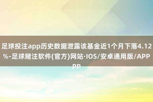 足球投注app历史数据泄露该基金近1个月下落4.12%-足球赌注软件(官方)网站·IOS/安卓通用版/APP