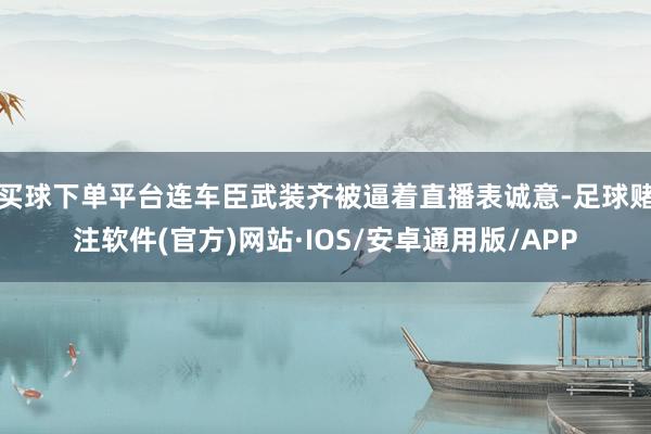 买球下单平台连车臣武装齐被逼着直播表诚意-足球赌注软件(官方)网站·IOS/安卓通用版/APP