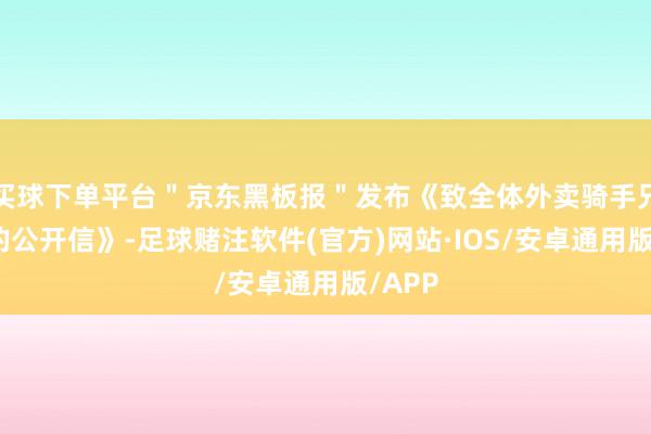 买球下单平台＂京东黑板报＂发布《致全体外卖骑手兄弟们的公开信》-足球赌注软件(官方)网站·IOS/安卓通用版/APP