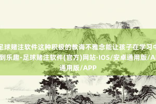 足球赌注软件这种积极的教诲不雅念能让孩子在学习中找到乐趣-足球赌注软件(官方)网站·IOS/安卓通用版/APP