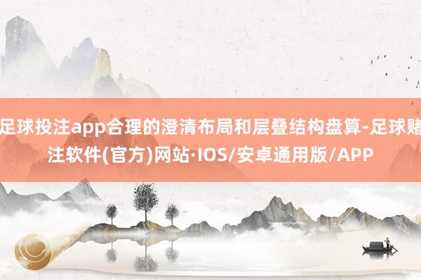 足球投注app合理的澄清布局和层叠结构盘算-足球赌注软件(官方)网站·IOS/安卓通用版/APP