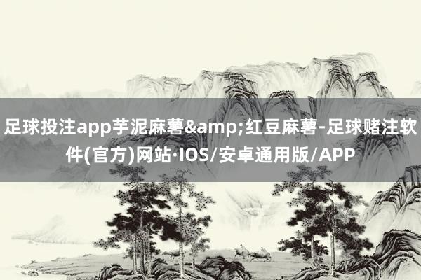 足球投注app芋泥麻薯&红豆麻薯-足球赌注软件(官方)网站·IOS/安卓通用版/APP
