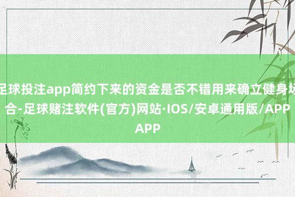 足球投注app简约下来的资金是否不错用来确立健身场合-足球赌注软件(官方)网站·IOS/安卓通用版/APP